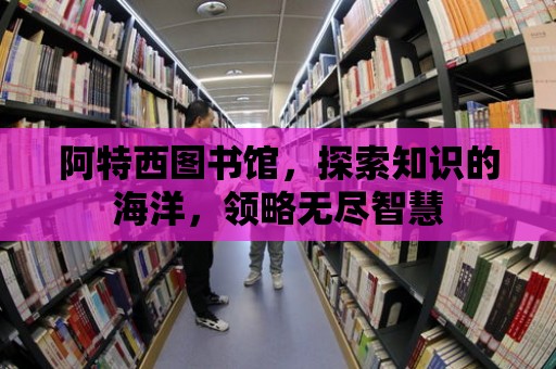 阿特西圖書館，探索知識的海洋，領略無盡智慧