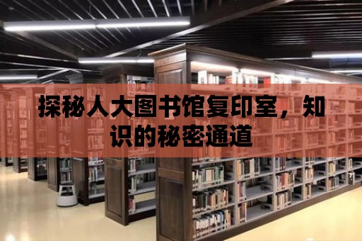 探秘人大圖書館復印室，知識的秘密通道