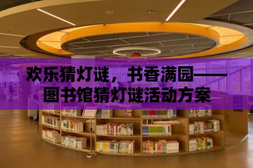 歡樂猜燈謎，書香滿園——圖書館猜燈謎活動(dòng)方案