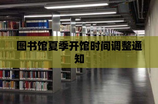 圖書館夏季開館時間調整通知