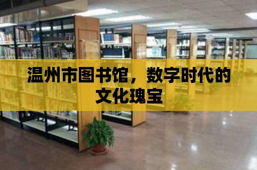 溫州市圖書館，數字時代的文化瑰寶