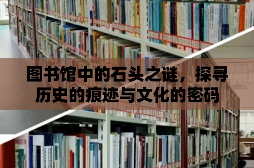 圖書館中的石頭之謎，探尋歷史的痕跡與文化的密碼