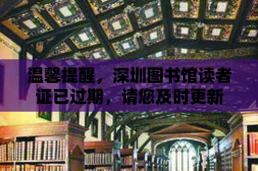 溫馨提醒，深圳圖書館讀者證已過期，請您及時更新