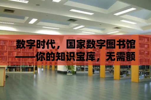 數字時代，國家數字圖書館——你的知識寶庫，無需額外費用的智慧之旅