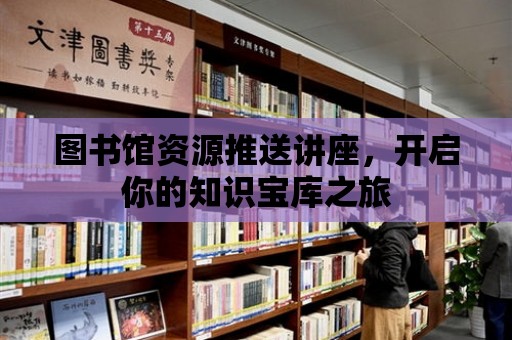 圖書館資源推送講座，開啟你的知識寶庫之旅