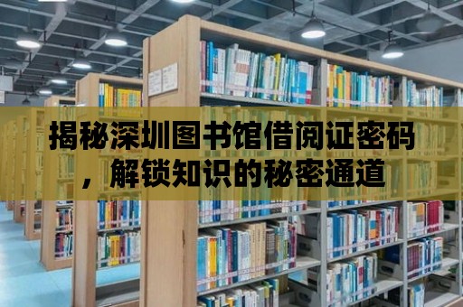 揭秘深圳圖書館借閱證密碼，解鎖知識的秘密通道