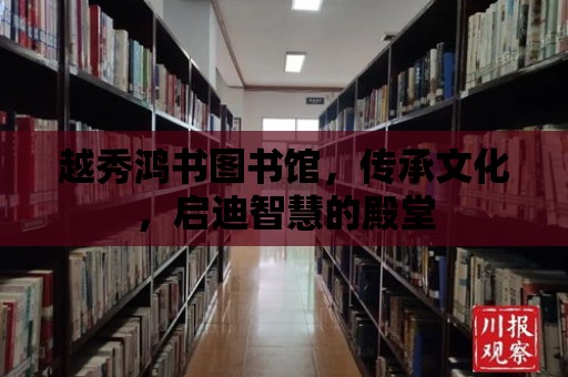 越秀鴻書圖書館，傳承文化，啟迪智慧的殿堂