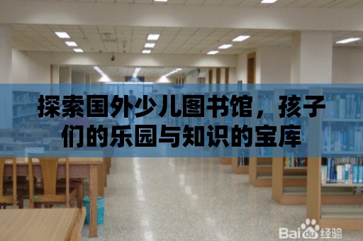 探索國外少兒圖書館，孩子們的樂園與知識的寶庫