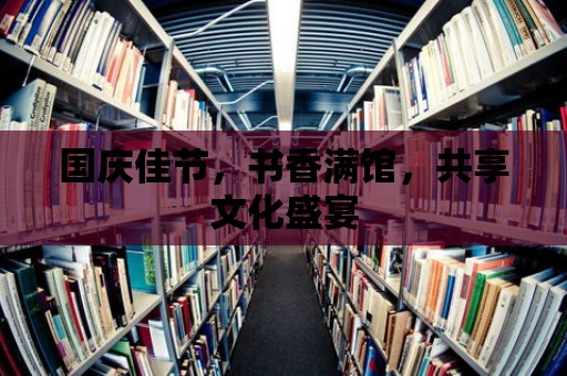 國慶佳節，書香滿館，共享文化盛宴