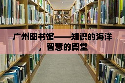 廣州圖書館——知識的海洋，智慧的殿堂