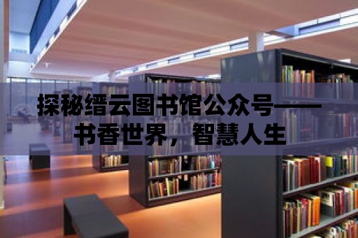 探秘縉云圖書館公眾號——書香世界，智慧人生