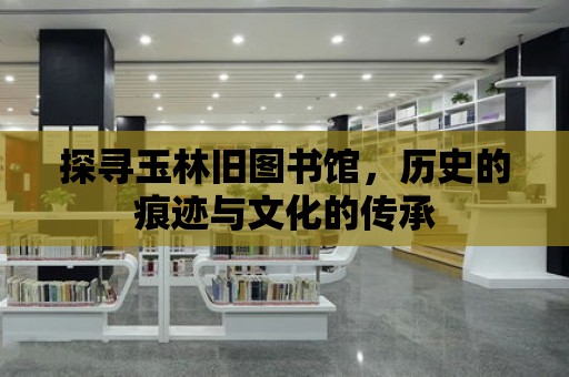 探尋玉林舊圖書館，歷史的痕跡與文化的傳承