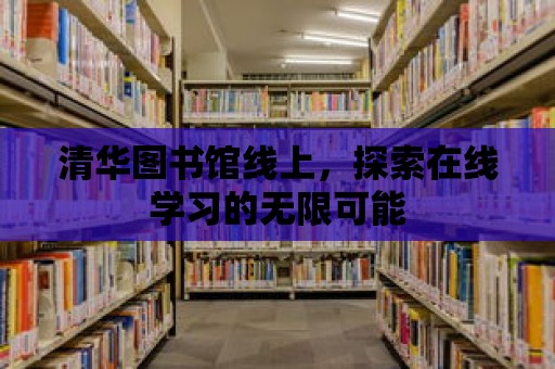 清華圖書館線上，探索在線學(xué)習(xí)的無限可能