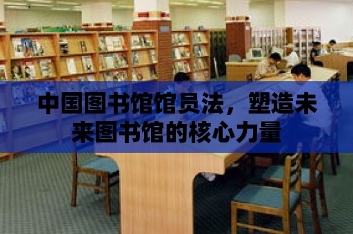 中國圖書館館員法，塑造未來圖書館的核心力量