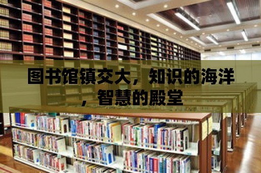 圖書館鎮交大，知識的海洋，智慧的殿堂