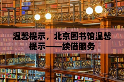 溫馨提示，北京圖書館溫馨提示——續借服務