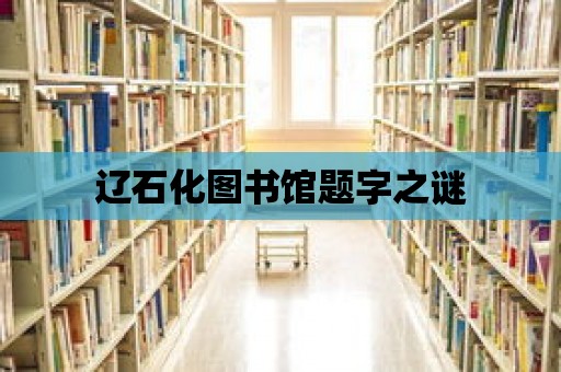 遼石化圖書館題字之謎