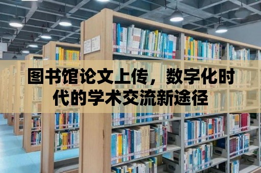 圖書館論文上傳，數字化時代的學術交流新途徑