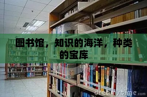 圖書館，知識的海洋，種類的寶庫