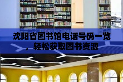 沈陽省圖書館電話號碼一覽，輕松獲取圖書資源