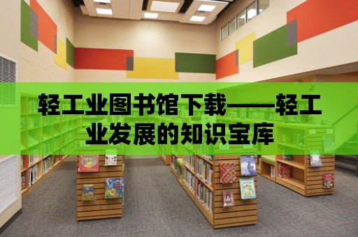 輕工業圖書館下載——輕工業發展的知識寶庫