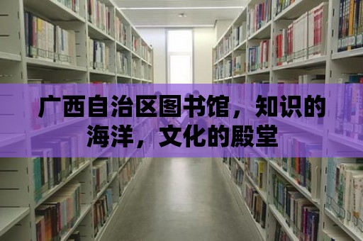 廣西自治區(qū)圖書館，知識(shí)的海洋，文化的殿堂