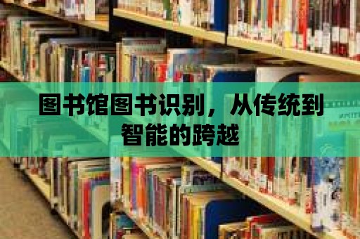 圖書館圖書識別，從傳統到智能的跨越