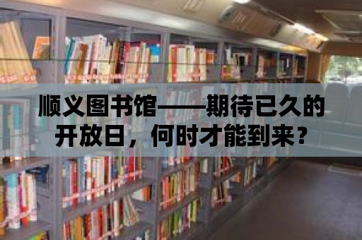 順義圖書館——期待已久的開放日，何時才能到來？