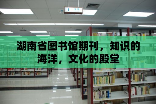 湖南省圖書館期刊，知識的海洋，文化的殿堂