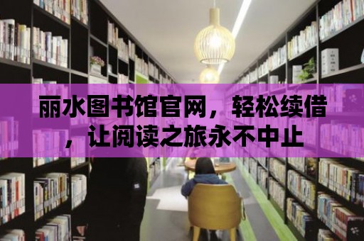 麗水圖書館官網(wǎng)，輕松續(xù)借，讓閱讀之旅永不中止