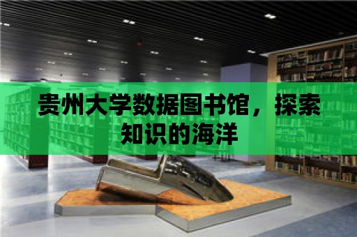 貴州大學數據圖書館，探索知識的海洋