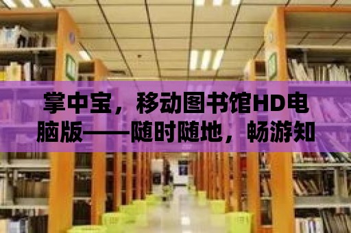 掌中寶，移動圖書館HD電腦版——隨時隨地，暢游知識的海洋