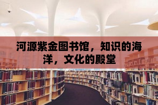 河源紫金圖書館，知識的海洋，文化的殿堂