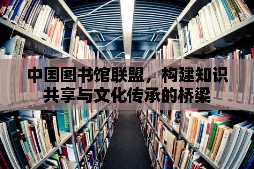 中國圖書館聯盟，構建知識共享與文化傳承的橋梁