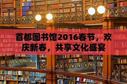 首都圖書館2016春節，歡慶新春，共享文化盛宴