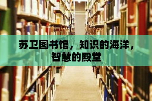 蘇衛(wèi)圖書館，知識的海洋，智慧的殿堂