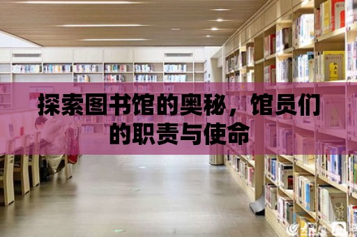 探索圖書館的奧秘，館員們的職責與使命