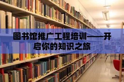 圖書館推廣工程培訓——開啟你的知識之旅