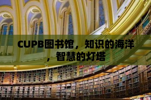 CUPB圖書館，知識的海洋，智慧的燈塔