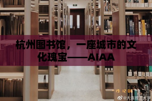 杭州圖書館，一座城市的文化瑰寶——AIAA