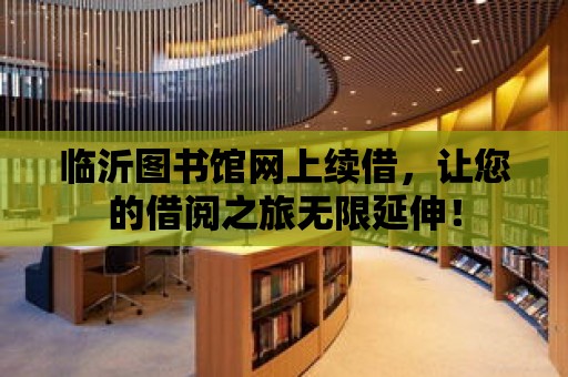 臨沂圖書館網上續借，讓您的借閱之旅無限延伸！