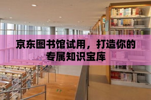 京東圖書館試用，打造你的專屬知識寶庫