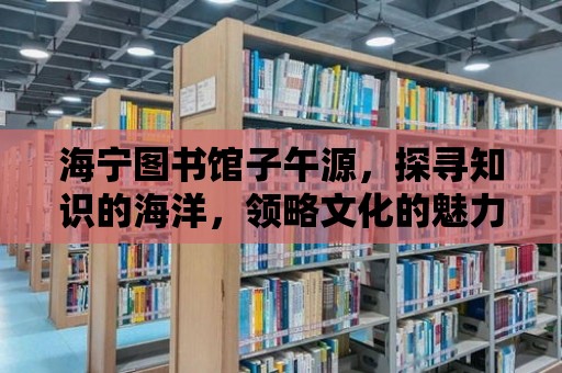 海寧圖書館子午源，探尋知識的海洋，領略文化的魅力