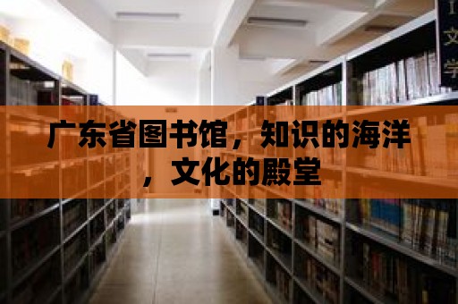 廣東省圖書館，知識的海洋，文化的殿堂