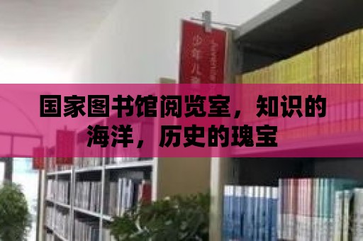 國家圖書館閱覽室，知識的海洋，歷史的瑰寶