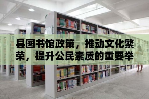 縣圖書館政策，推動文化繁榮，提升公民素質(zhì)的重要舉措