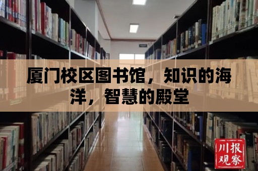 廈門校區圖書館，知識的海洋，智慧的殿堂