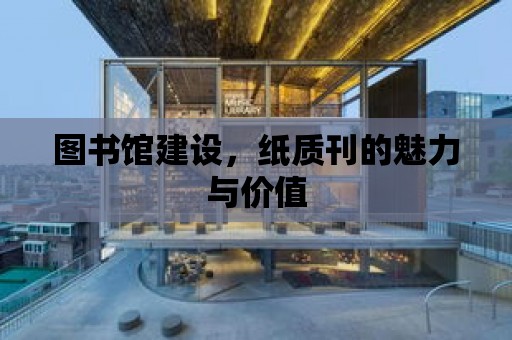 圖書館建設，紙質刊的魅力與價值