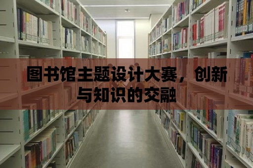 圖書館主題設計大賽，創新與知識的交融