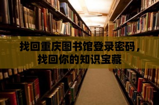 找回重慶圖書館登錄密碼，找回你的知識(shí)寶藏